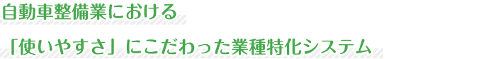 自動車整備業における「使いやすさ」にこだわった業種特化システム